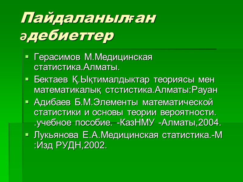 Пайдаланылған әдебиеттер Герасимов М.Медицинская статистика.Алматы. Бектаев Қ.Ықтималдыктар теориясы мен математикалық стстистика.Алматы:Рауан Адибаев Б.М.Элементы математической
